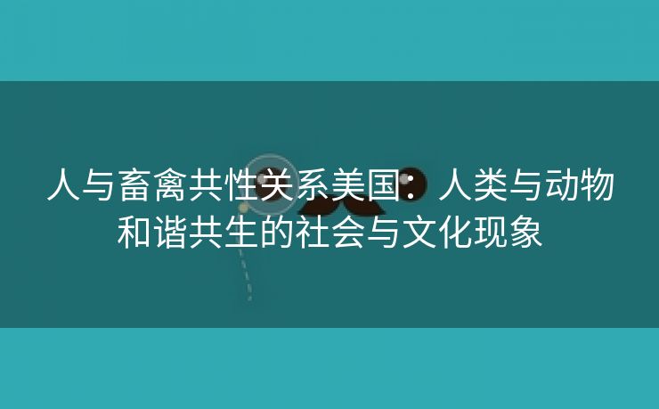 人与畜禽共性关系美国：人类与动物和谐共生的社会与文化现象