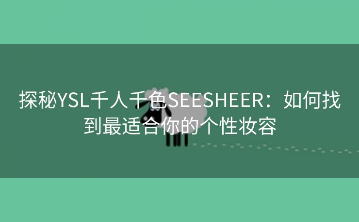 探秘YSL千人千色SEESHEER：如何找到最适合你的个性妆容