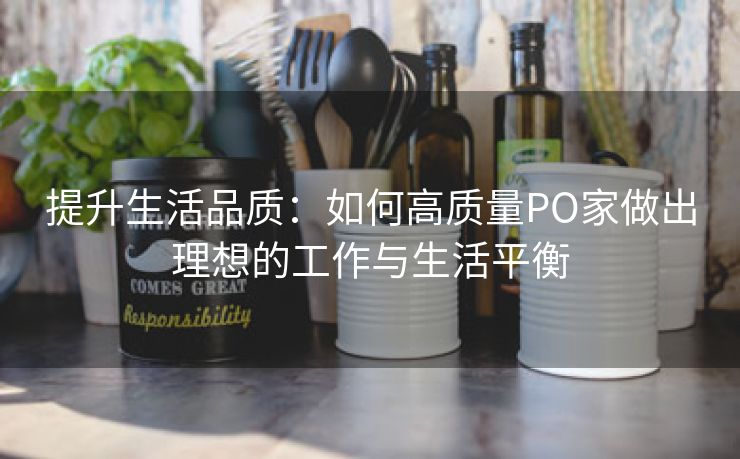 提升生活品质：如何高质量PO家做出理想的工作与生活平衡