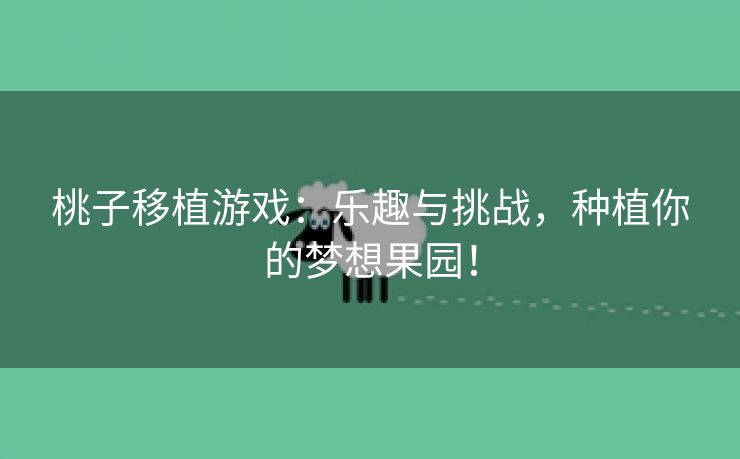 桃子移植游戏：乐趣与挑战，种植你的梦想果园！