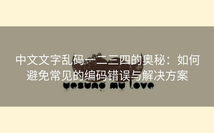 中文文字乱码一二三四的奥秘：如何避免常见的编码错误与解决方案