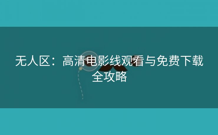 无人区：高清电影线观看与免费下载全攻略