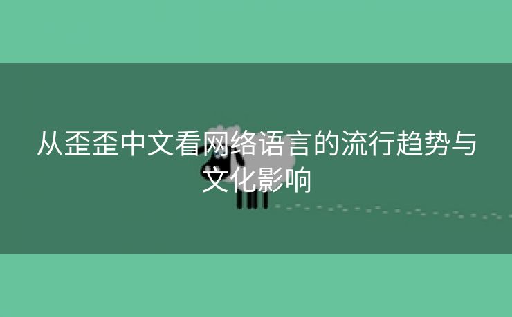 从歪歪中文看网络语言的流行趋势与文化影响