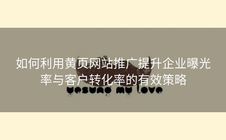 如何利用黄页网站推广提升企业曝光率与客户转化率的有效策略