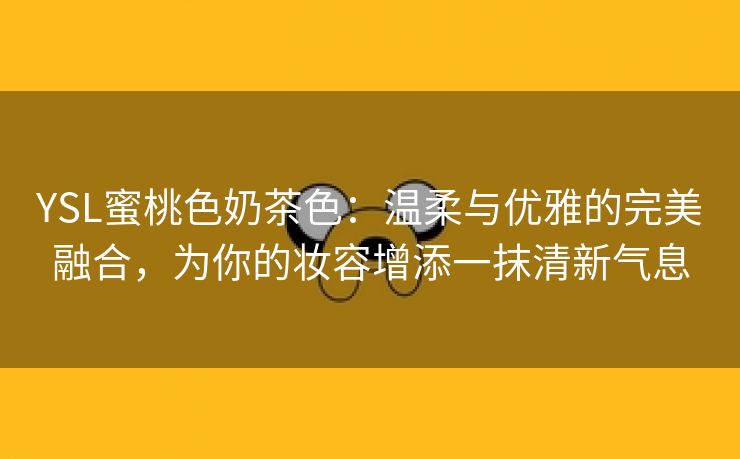 YSL蜜桃色奶茶色：温柔与优雅的完美融合，为你的妆容增添一抹清新气息