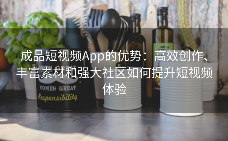 成品短视频App的优势：高效创作、丰富素材和强大社区如何提升短视频体验