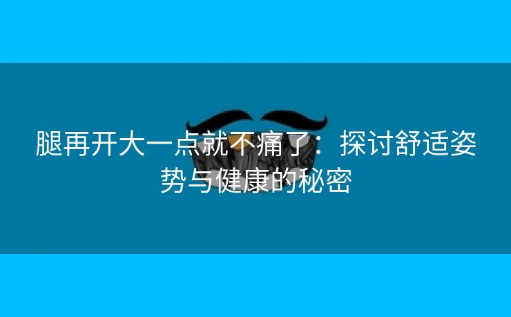 腿再开大一点就不痛了：探讨舒适姿势与健康的秘密