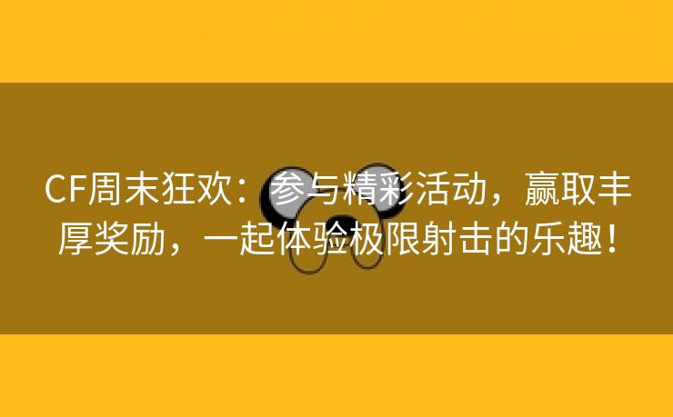 CF周末狂欢：参与精彩活动，赢取丰厚奖励，一起体验极限射击的乐趣！