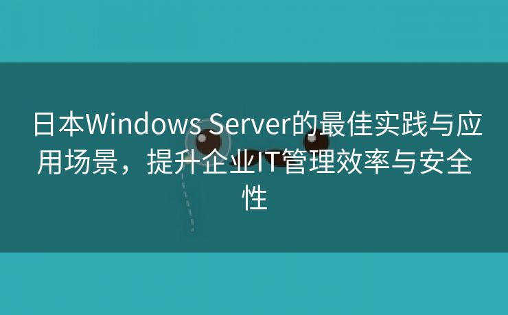 日本Windows Server的最佳实践与应用场景，提升企业IT管理效率与安全性