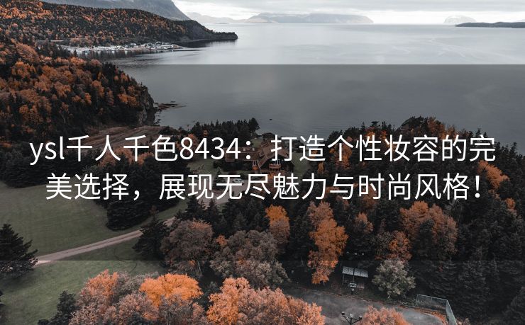 ysl千人千色8434：打造个性妆容的完美选择，展现无尽魅力与时尚风格！