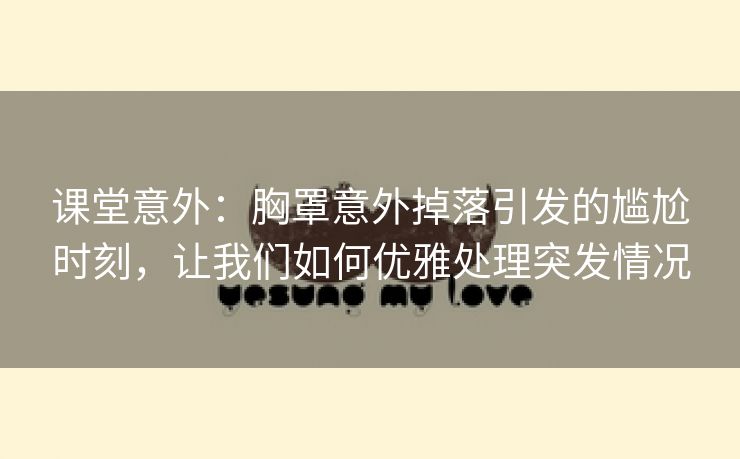 课堂意外：胸罩意外掉落引发的尴尬时刻，让我们如何优雅处理突发情况