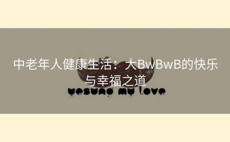 中老年人健康生活：大BwBwB的快乐与幸福之道