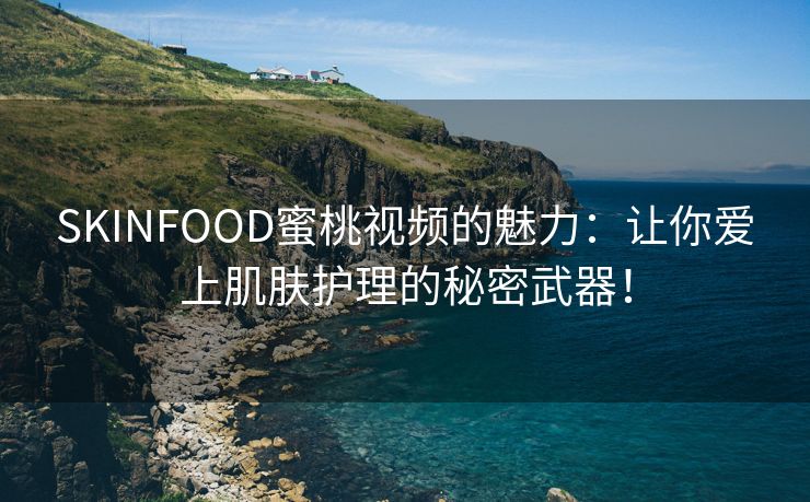 SKINFOOD蜜桃视频的魅力：让你爱上肌肤护理的秘密武器！