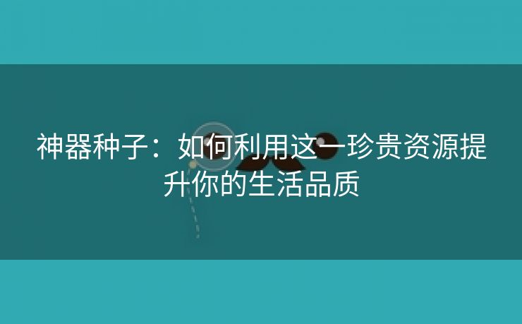 神器种子：如何利用这一珍贵资源提升你的生活品质