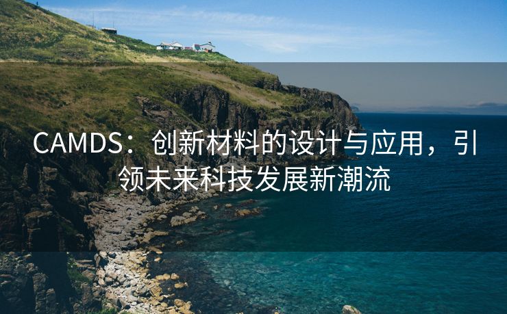 CAMDS：创新材料的设计与应用，引领未来科技发展新潮流