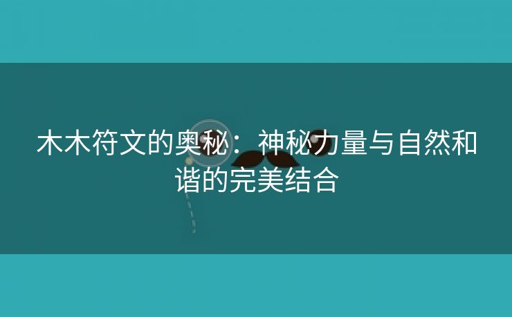 木木符文的奥秘：神秘力量与自然和谐的完美结合