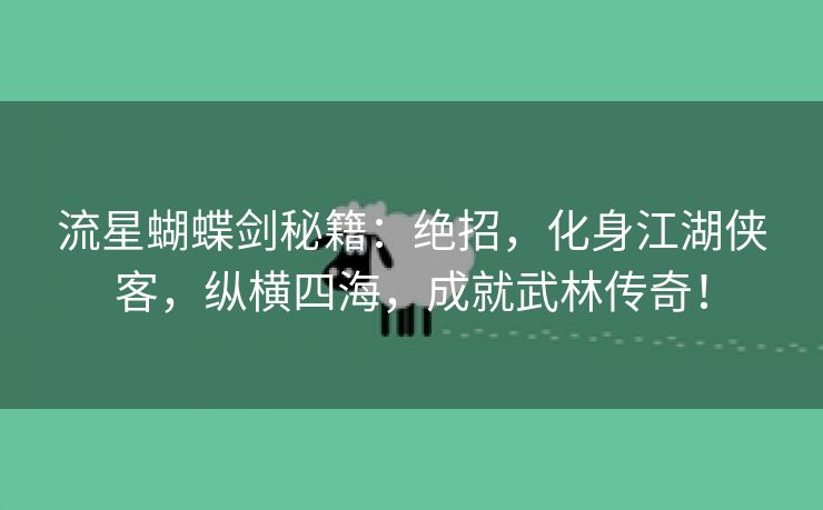 流星蝴蝶剑秘籍：绝招，化身江湖侠客，纵横四海，成就武林传奇！