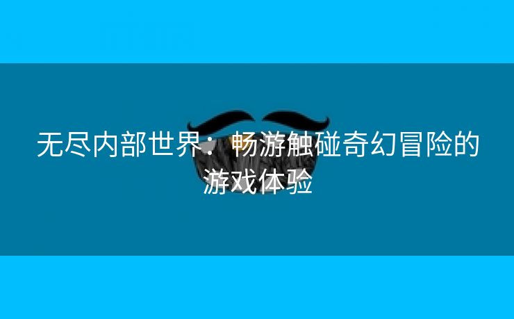 无尽内部世界：畅游触碰奇幻冒险的游戏体验