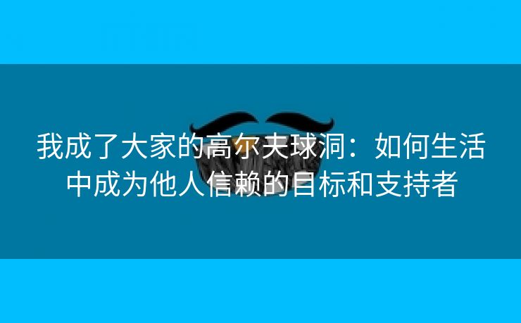 我成了大家的高尔夫球洞：如何生活中成为他人信赖的目标和支持者