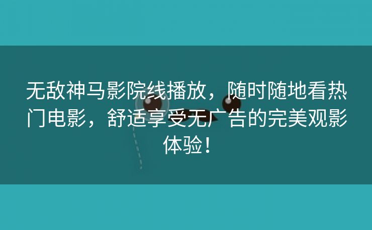 无敌神马影院线播放，随时随地看热门电影，舒适享受无广告的完美观影体验！