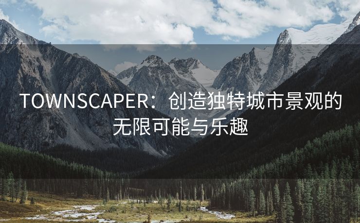 TOWNSCAPER：创造独特城市景观的无限可能与乐趣