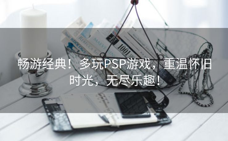 畅游经典！多玩PSP游戏，重温怀旧时光，无尽乐趣！