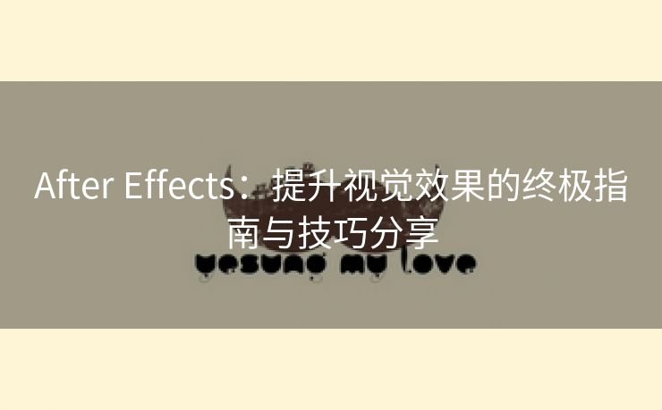 After Effects：提升视觉效果的终极指南与技巧分享