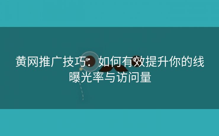 黄网推广技巧：如何有效提升你的线曝光率与访问量