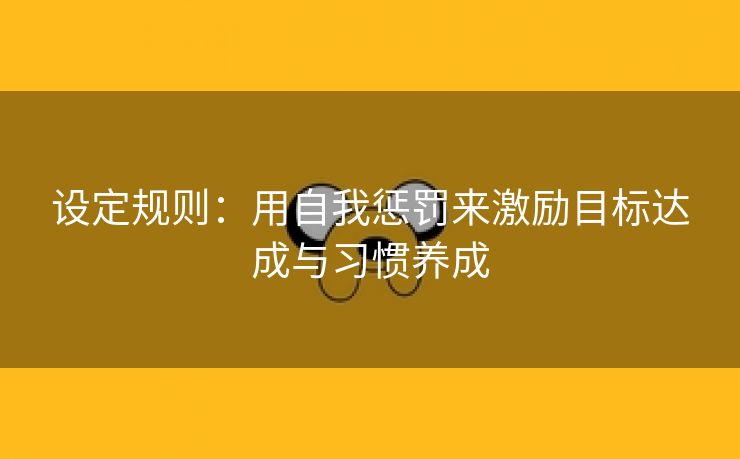 设定规则：用自我惩罚来激励目标达成与习惯养成