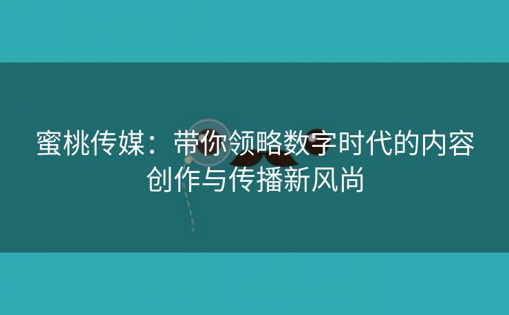 蜜桃传媒：带你领略数字时代的内容创作与传播新风尚