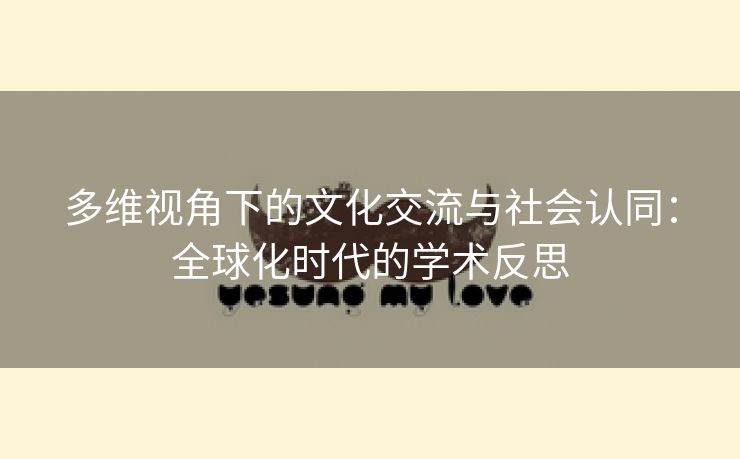 多维视角下的文化交流与社会认同：全球化时代的学术反思