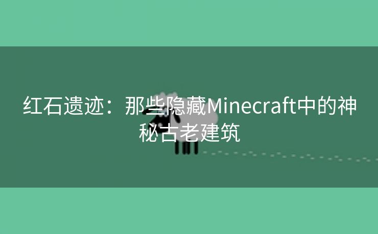 红石遗迹：那些隐藏Minecraft中的神秘古老建筑