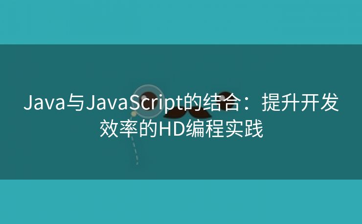 Java与JavaScript的结合：提升开发效率的HD编程实践