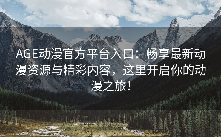 AGE动漫官方平台入口：畅享最新动漫资源与精彩内容，这里开启你的动漫之旅！