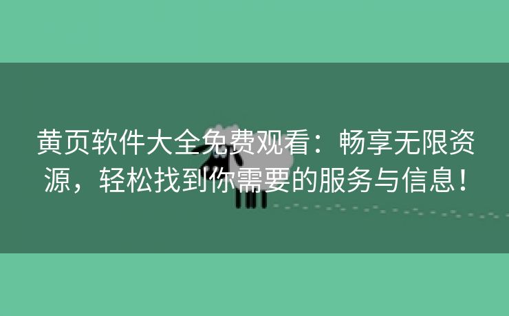 黄页软件大全免费观看：畅享无限资源，轻松找到你需要的服务与信息！