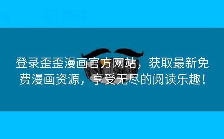 登录歪歪漫画官方网站，获取最新免费漫画资源，享受无尽的阅读乐趣！