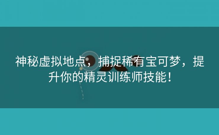 神秘虚拟地点，捕捉稀有宝可梦，提升你的精灵训练师技能！