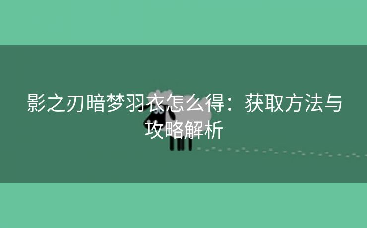 影之刃暗梦羽衣怎么得：获取方法与攻略解析