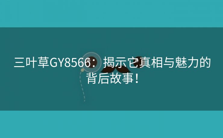 三叶草GY8566：揭示它真相与魅力的背后故事！