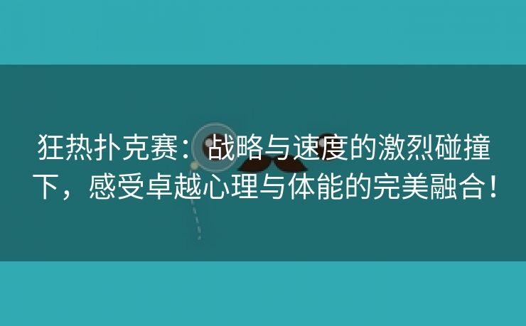 狂热扑克赛：战略与速度的激烈碰撞下，感受卓越心理与体能的完美融合！