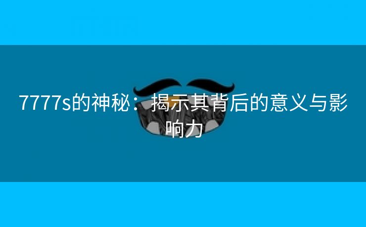 7777s的神秘：揭示其背后的意义与影响力