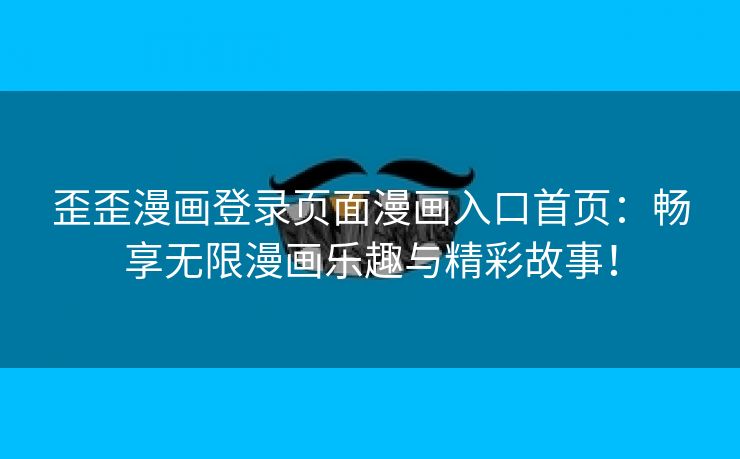 歪歪漫画登录页面漫画入口首页：畅享无限漫画乐趣与精彩故事！