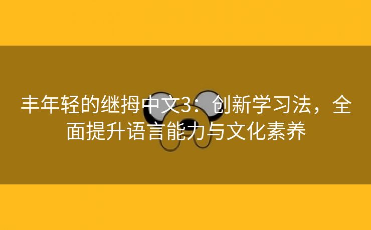 丰年轻的继拇中文3：创新学习法，全面提升语言能力与文化素养