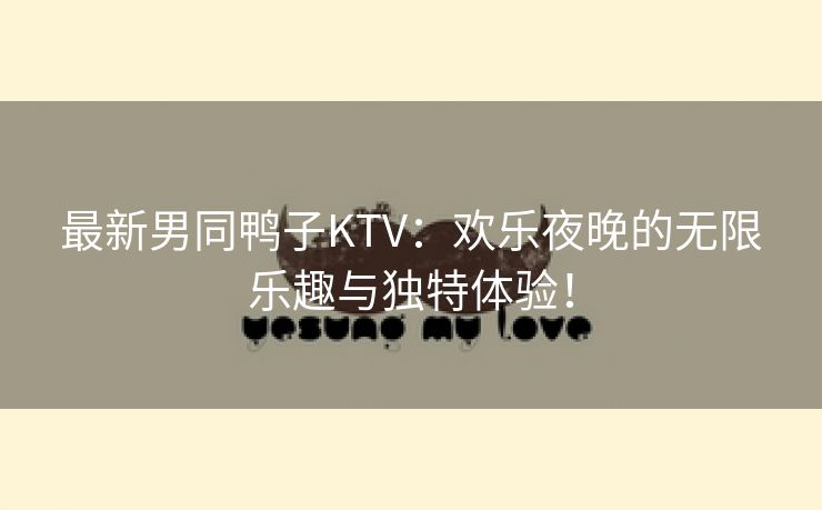 最新男同鸭子KTV：欢乐夜晚的无限乐趣与独特体验！