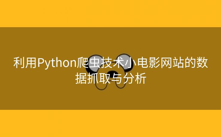 利用Python爬虫技术小电影网站的数据抓取与分析