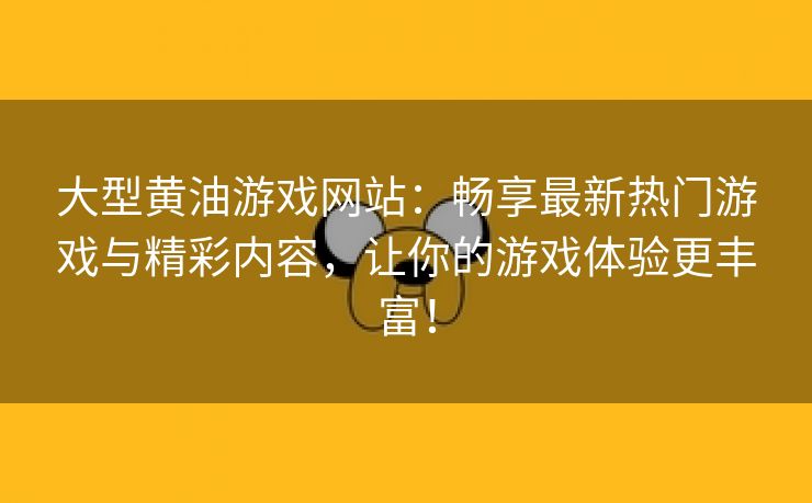 大型黄油游戏网站：畅享最新热门游戏与精彩内容，让你的游戏体验更丰富！