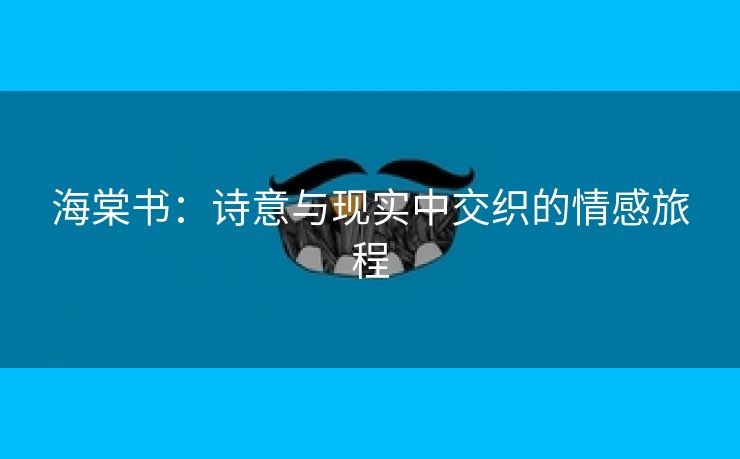 海棠书：诗意与现实中交织的情感旅程