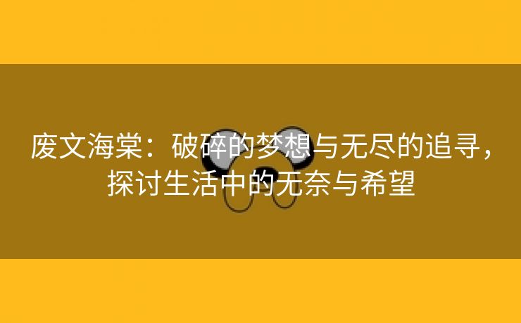 废文海棠：破碎的梦想与无尽的追寻，探讨生活中的无奈与希望