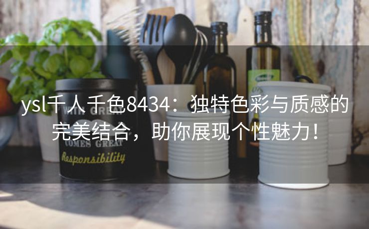 ysl千人千色8434：独特色彩与质感的完美结合，助你展现个性魅力！