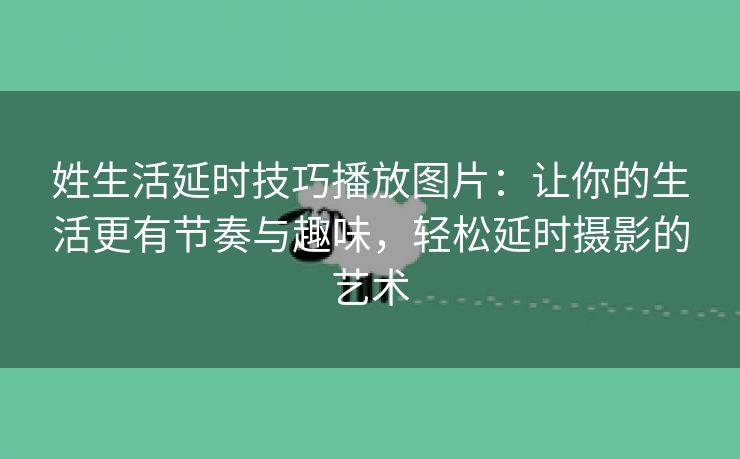 姓生活延时技巧播放图片：让你的生活更有节奏与趣味，轻松延时摄影的艺术